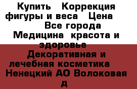 Купить : Коррекция фигуры и веса › Цена ­ 100 - Все города Медицина, красота и здоровье » Декоративная и лечебная косметика   . Ненецкий АО,Волоковая д.